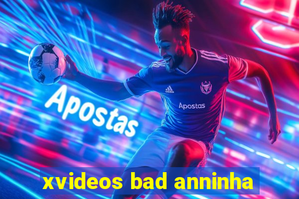 xvideos bad anninha